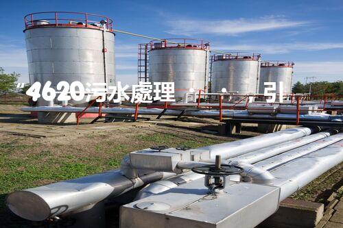 “4620污水處理，引領(lǐng)再生利用新篇章”